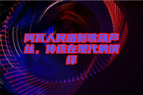 阿瓦人民唱新歌葫蘆絲，傳統(tǒng)在現(xiàn)代的演繹