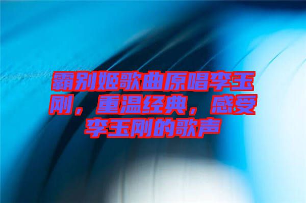 霸別姬歌曲原唱李玉剛，重溫經(jīng)典，感受李玉剛的歌聲