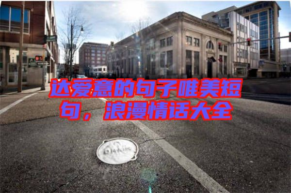 達(dá)愛意的句子唯美短句，浪漫情話大全