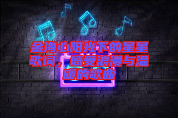 金海心陽光下的星星歌詞，感受浪漫與溫暖的歌曲
