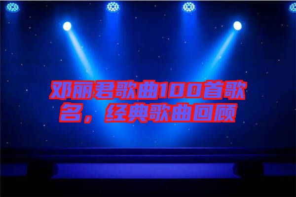 鄧麗君歌曲100首歌名，經(jīng)典歌曲回顧