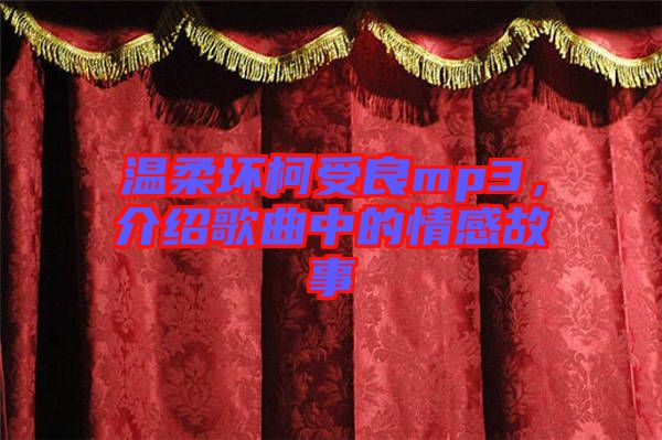 溫柔壞柯受良mp3，介紹歌曲中的情感故事