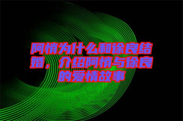阿悄為什么和徐良結(jié)婚，介紹阿悄與徐良的愛情故事