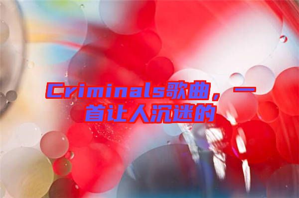 Criminals歌曲，一首讓人沉迷的
