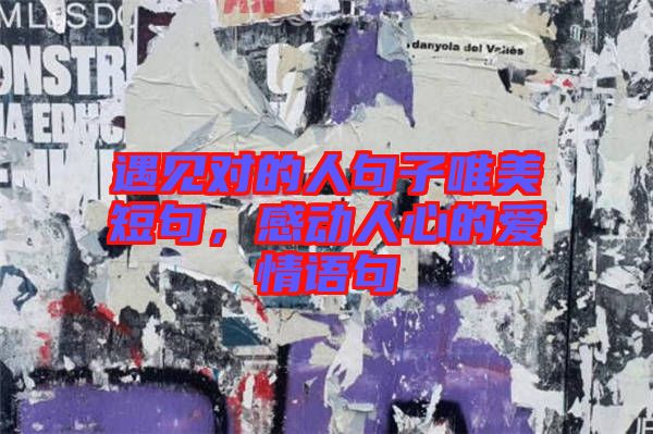 遇見對的人句子唯美短句，感動(dòng)人心的愛情語句
