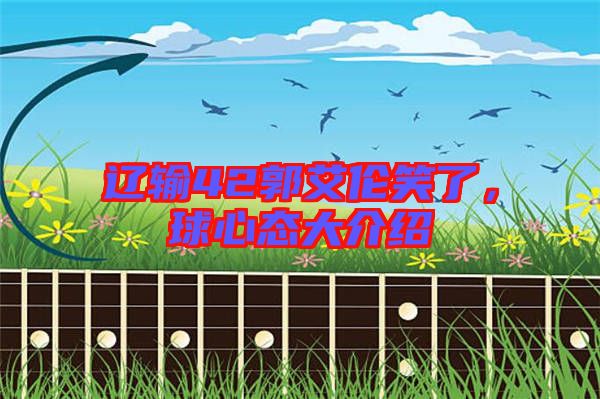 遼輸42郭艾倫笑了，球心態(tài)大介紹