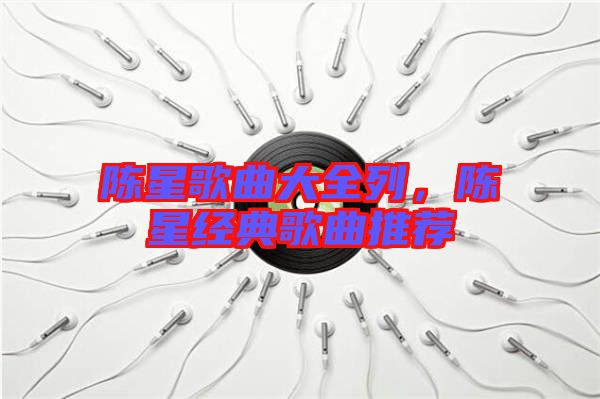 陳星歌曲大全列，陳星經典歌曲推薦
