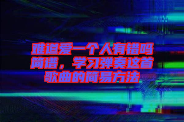 難道愛一個人有錯嗎簡譜，學習彈奏這首歌曲的簡易方法