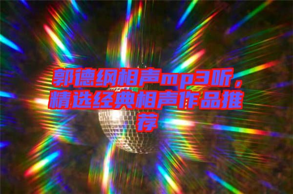 郭德綱相聲mp3聽(tīng)，精選經(jīng)典相聲作品推薦