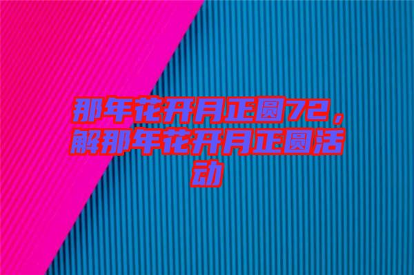 那年花開月正圓72，解那年花開月正圓活動(dòng)