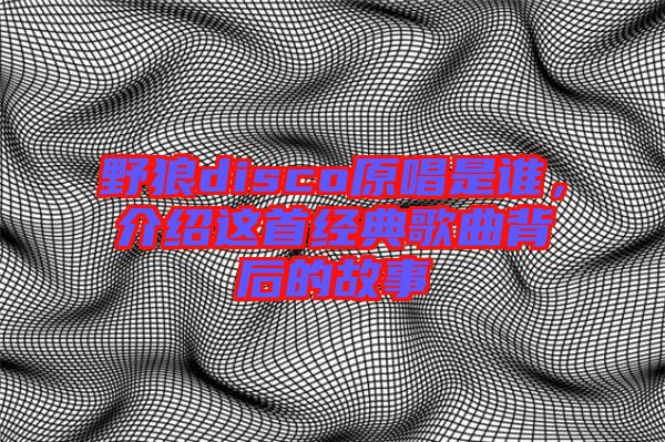 野狼disco原唱是誰，介紹這首經典歌曲背后的故事