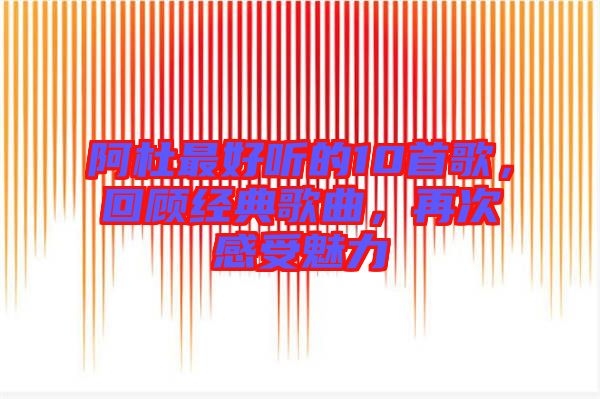 阿杜最好聽的10首歌，回顧經(jīng)典歌曲，再次感受魅力