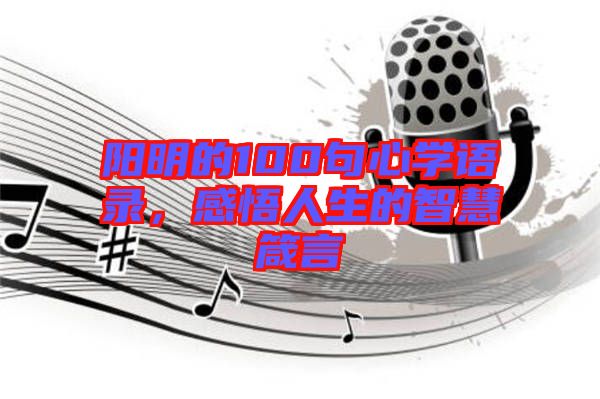 陽明的100句心學語錄，感悟人生的智慧箴言