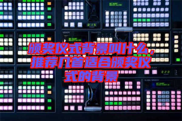 頒獎儀式背景叫什么，推薦幾首適合頒獎儀式的背景