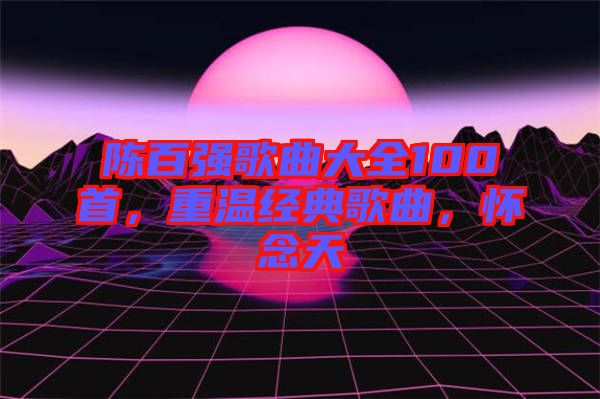 陳百強(qiáng)歌曲大全100首，重溫經(jīng)典歌曲，懷念天
