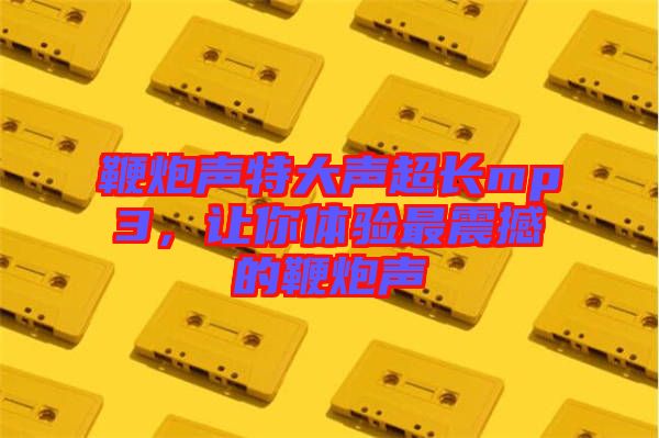 鞭炮聲特大聲超長(zhǎng)mp3，讓你體驗(yàn)最震撼的鞭炮聲