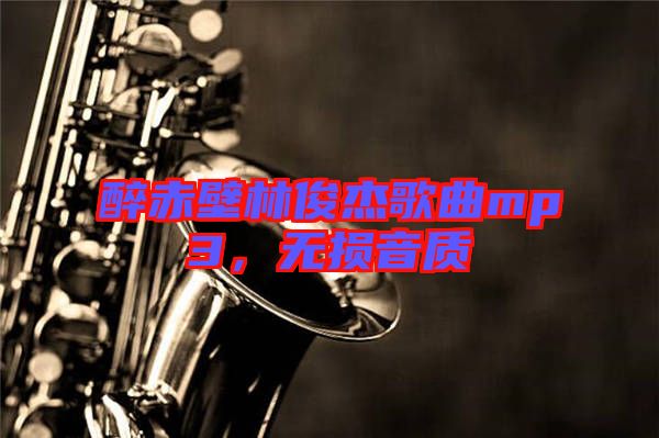 醉赤壁林俊杰歌曲mp3，無(wú)損音質(zhì)
