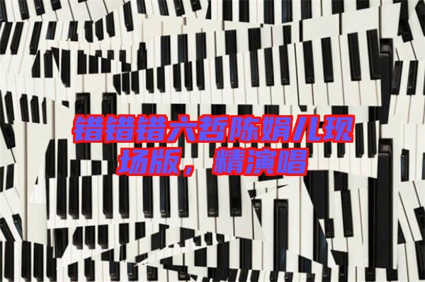 錯(cuò)錯(cuò)錯(cuò)六哲陳娟兒現(xiàn)場(chǎng)版，精演唱