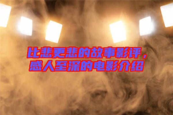比悲更悲的故事影評，感人至深的電影介紹