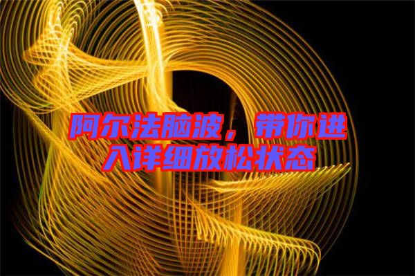 阿爾法腦波，帶你進(jìn)入詳細(xì)放松狀態(tài)