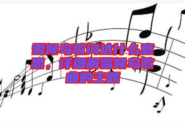 雪候鳥歌詞達什么意思，詳細解雪候鳥歌曲的主題