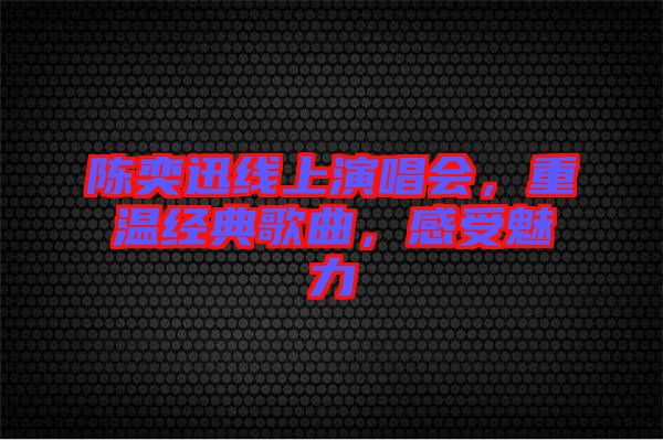 陳奕迅線上演唱會，重溫經(jīng)典歌曲，感受魅力