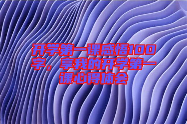 開學(xué)第一課感悟100字，享我的開學(xué)第一課心得體會(huì)