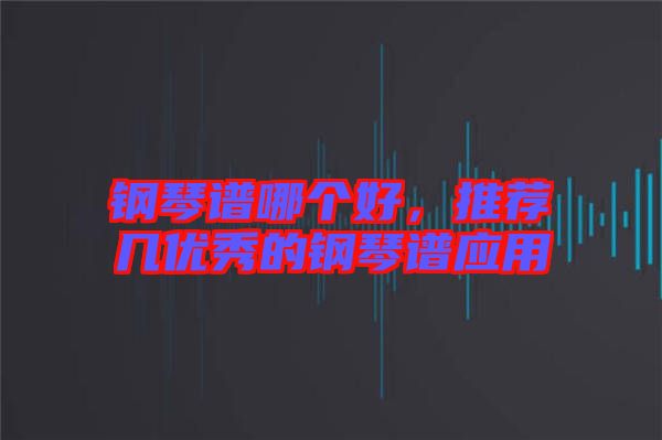 鋼琴譜哪個好，推薦幾優(yōu)秀的鋼琴譜應用