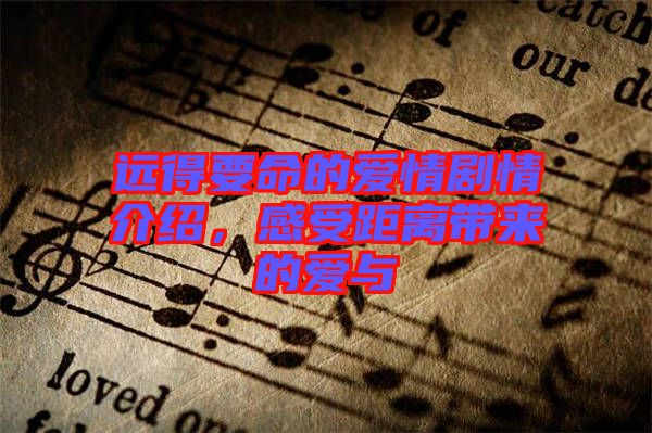 遠(yuǎn)得要命的愛情劇情介紹，感受距離帶來(lái)的愛與