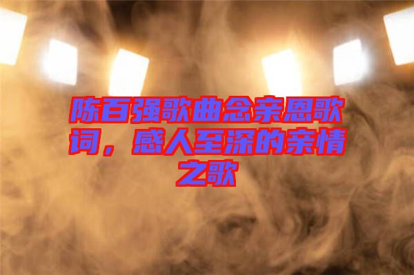陳百強歌曲念親恩歌詞，感人至深的親情之歌
