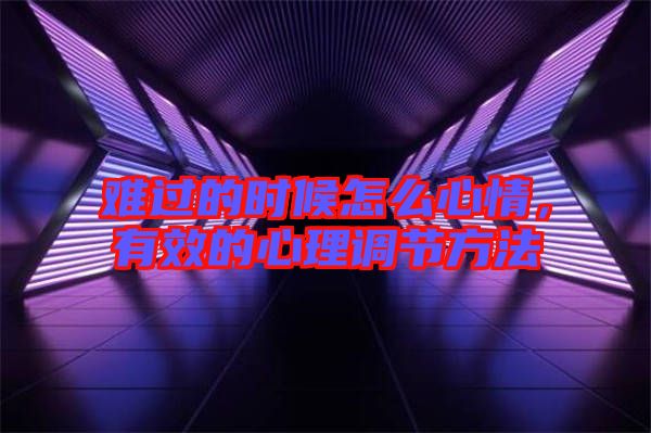 難過的時候怎么心情，有效的心理調(diào)節(jié)方法