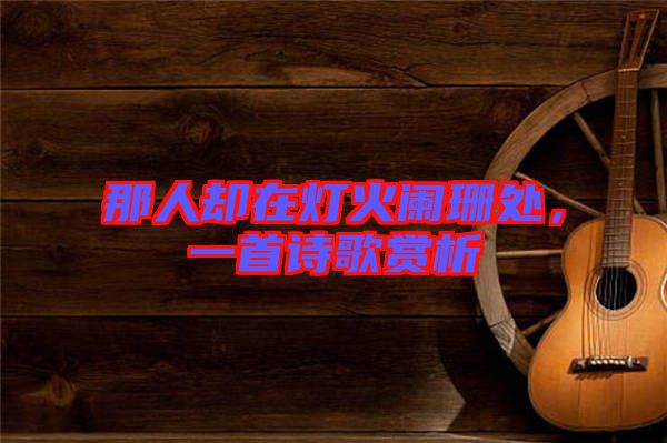 那人卻在燈火闌珊處，一首詩(shī)歌賞析