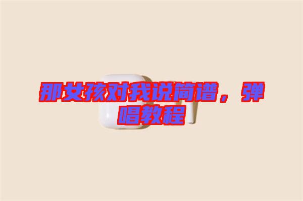 那女孩對(duì)我說簡譜，彈唱教程