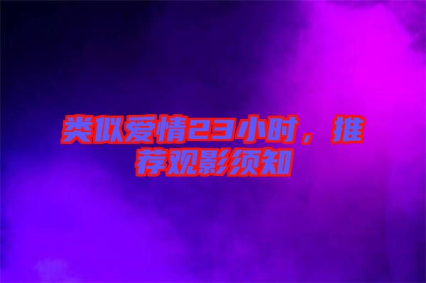 類似愛情23小時(shí)，推薦觀影須知
