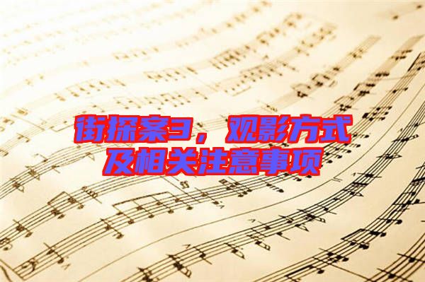 街探案3，觀影方式及相關(guān)注意事項(xiàng)