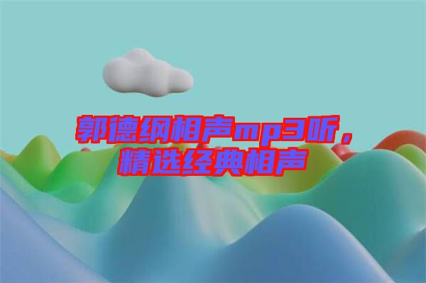 郭德綱相聲mp3聽，精選經(jīng)典相聲