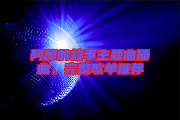 阿郎的故事主題曲插曲，完整歌單推薦