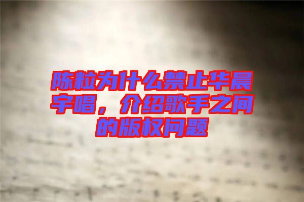 陳粒為什么禁止華晨宇唱，介紹歌手之間的版權問題