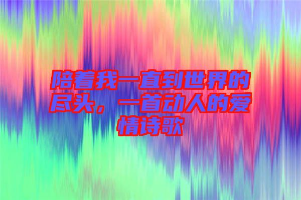 陪著我一直到世界的盡頭，一首動人的愛情詩歌