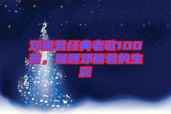 鄧麗君經(jīng)典老歌100首，回顧?quán)圎惥纳? width=
