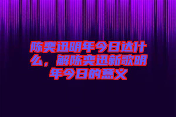 陳奕迅明年今日達(dá)什么，解陳奕迅新歌明年今日的意義