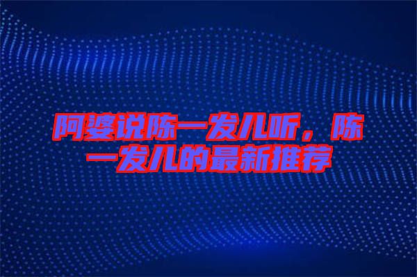 阿婆說陳一發(fā)兒聽，陳一發(fā)兒的最新推薦