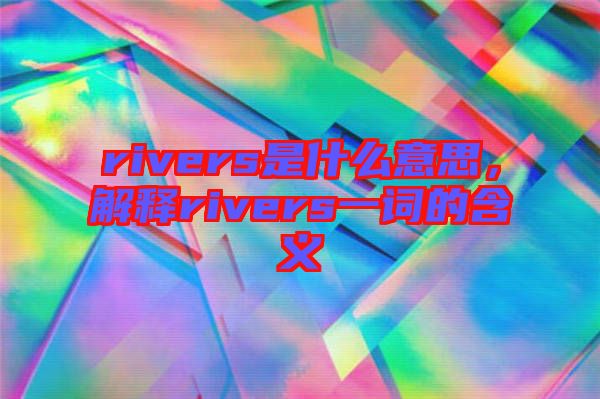 rivers是什么意思，解釋rivers一詞的含義