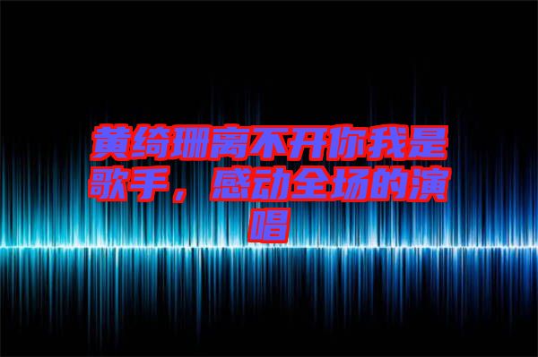 黃綺珊離不開你我是歌手，感動全場的演唱