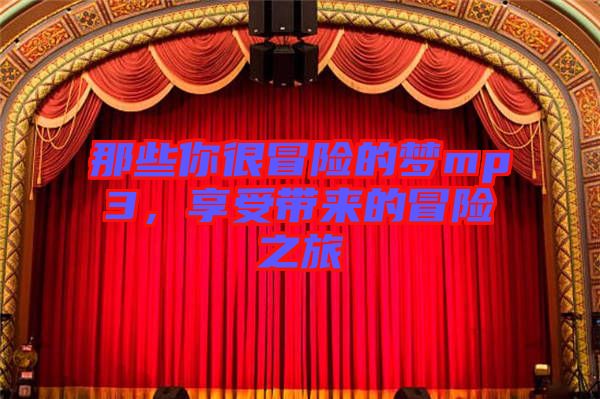 那些你很冒險(xiǎn)的夢(mèng)mp3，享受帶來(lái)的冒險(xiǎn)之旅