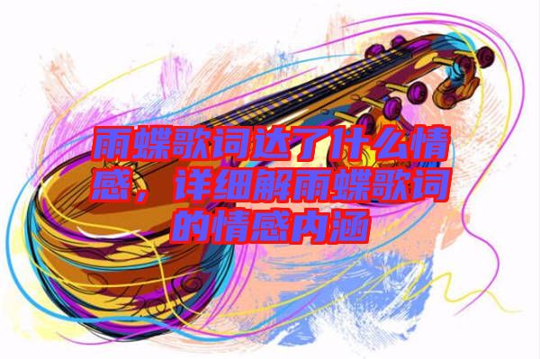 雨蝶歌詞達了什么情感，詳細解雨蝶歌詞的情感內(nèi)涵