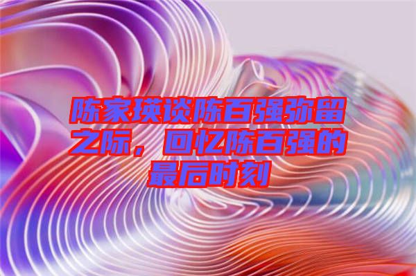 陳家瑛談陳百強彌留之際，回憶陳百強的最后時刻