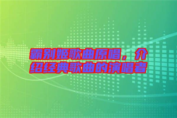 霸別姬歌曲原唱，介紹經(jīng)典歌曲的演唱者