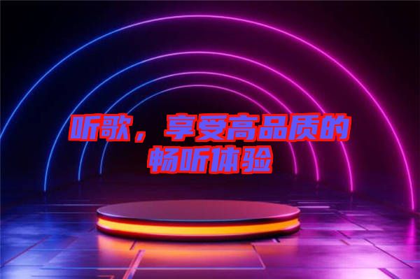 聽歌，享受高品質(zhì)的暢聽體驗(yàn)