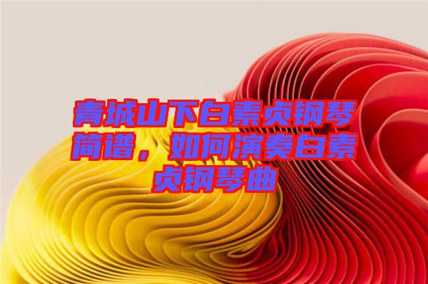 青城山下白素貞鋼琴簡(jiǎn)譜，如何演奏白素貞鋼琴曲